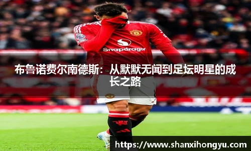 布鲁诺费尔南德斯：从默默无闻到足坛明星的成长之路