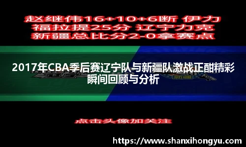 2017年CBA季后赛辽宁队与新疆队激战正酣精彩瞬间回顾与分析