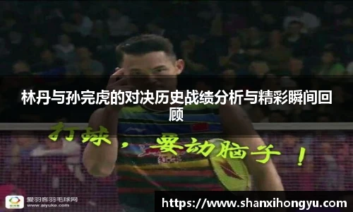 林丹与孙完虎的对决历史战绩分析与精彩瞬间回顾