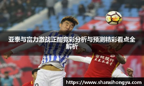 亚泰与富力激战正酣竞彩分析与预测精彩看点全解析