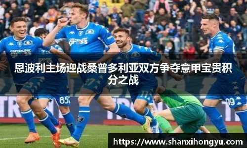 恩波利主场迎战桑普多利亚双方争夺意甲宝贵积分之战