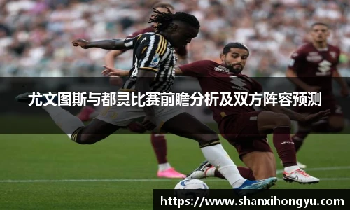 尤文图斯与都灵比赛前瞻分析及双方阵容预测